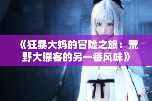 《狂暴大妈的冒险之旅：荒野大镖客的另一番风味》