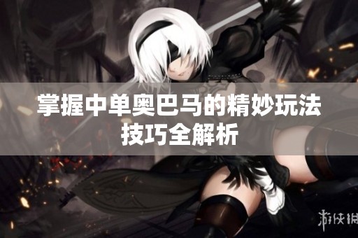 掌握中单奥巴马的精妙玩法技巧全解析