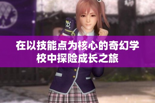 在以技能点为核心的奇幻学校中探险成长之旅