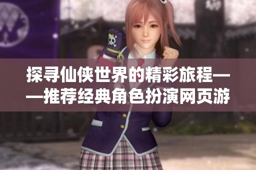 探寻仙侠世界的精彩旅程——推荐经典角色扮演网页游戏百炼成仙