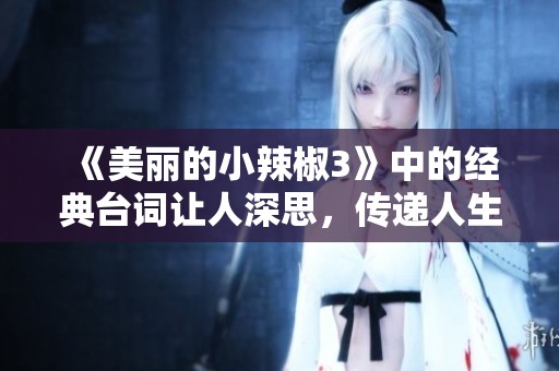 《美丽的小辣椒3》中的经典台词让人深思，传递人生哲理