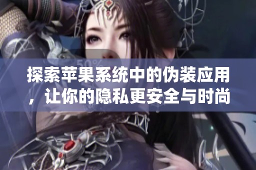 探索苹果系统中的伪装应用，让你的隐私更安全与时尚