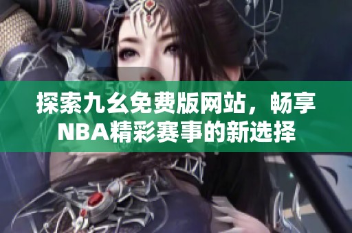 探索九幺免费版网站，畅享NBA精彩赛事的新选择