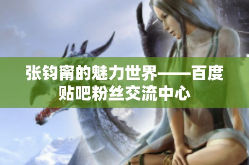 张钧甯的魅力世界——百度贴吧粉丝交流中心