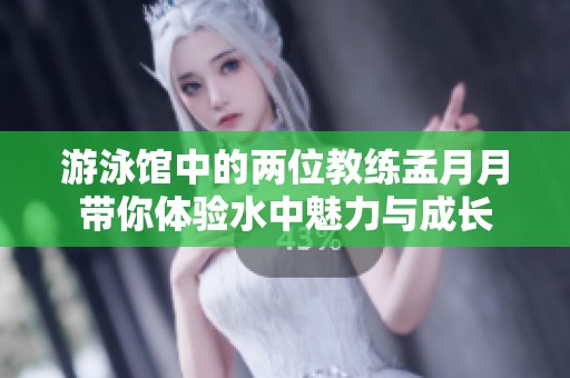 游泳馆中的两位教练孟月月带你体验水中魅力与成长