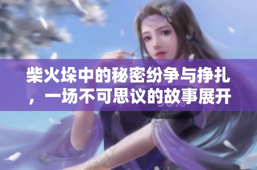 柴火垛中的秘密纷争与挣扎，一场不可思议的故事展开