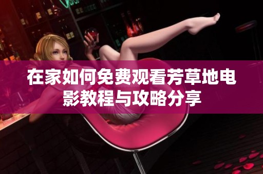 在家如何免费观看芳草地电影教程与攻略分享