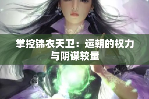 掌控锦衣天卫：运朝的权力与阴谋较量