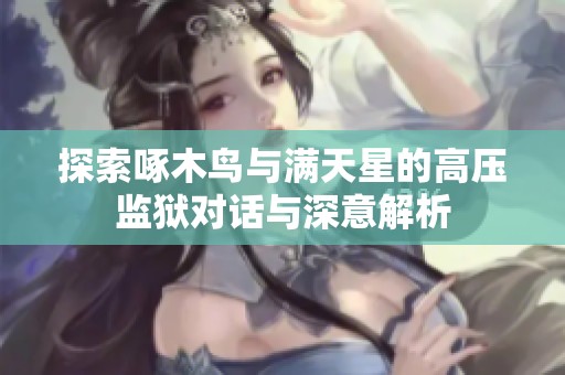 探索啄木鸟与满天星的高压监狱对话与深意解析