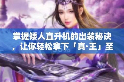 掌握矮人直升机的出装秘诀，让你轻松拿下「真·王」至宝！