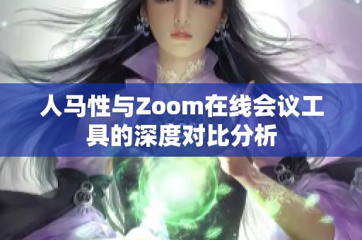 人马性与Zoom在线会议工具的深度对比分析