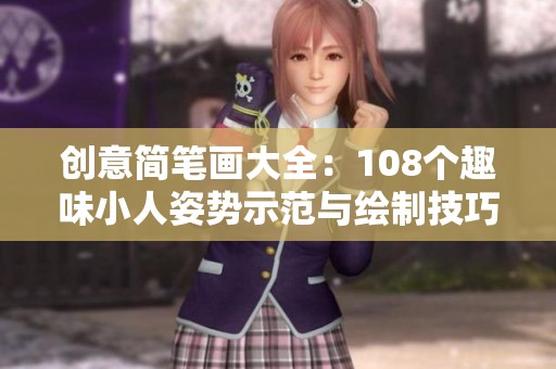 创意简笔画大全：108个趣味小人姿势示范与绘制技巧分享