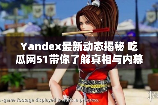 Yandex最新动态揭秘 吃瓜网51带你了解真相与内幕