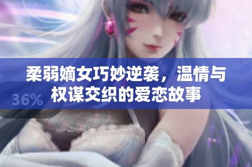 柔弱嫡女巧妙逆袭，温情与权谋交织的爱恋故事