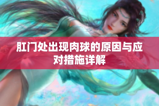 肛门处出现肉球的原因与应对措施详解