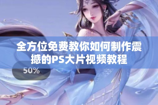 全方位免费教你如何制作震撼的PS大片视频教程