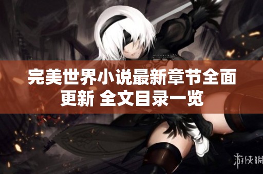 完美世界小说最新章节全面更新 全文目录一览