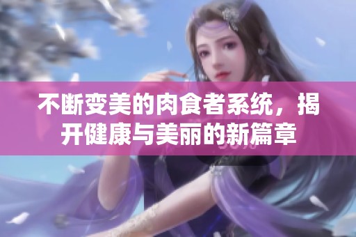 不断变美的肉食者系统，揭开健康与美丽的新篇章