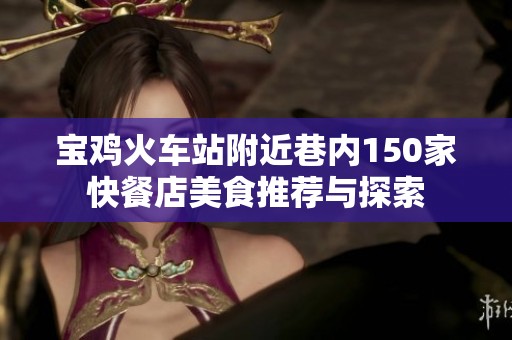 宝鸡火车站附近巷内150家快餐店美食推荐与探索