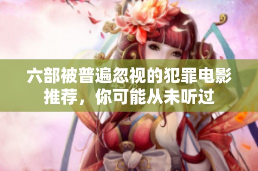 六部被普遍忽视的犯罪电影推荐，你可能从未听过