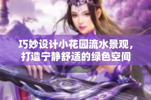 巧妙设计小花园流水景观，打造宁静舒适的绿色空间