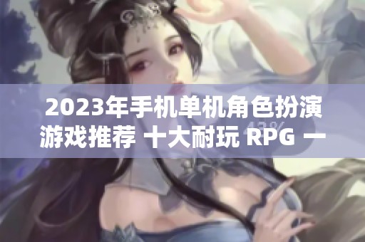 2023年手机单机角色扮演游戏推荐 十大耐玩 RPG 一览