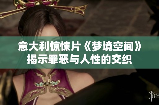意大利惊悚片《梦境空间》揭示罪恶与人性的交织