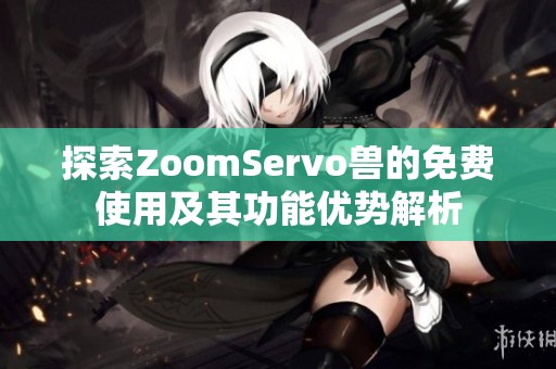 探索ZoomServo兽的免费使用及其功能优势解析