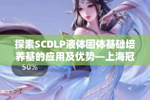 探索SCDLP液体固体基础培养基的应用及优势—上海冠导生物工程有限公司解析