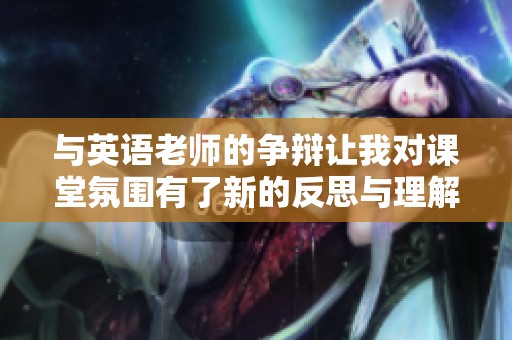 与英语老师的争辩让我对课堂氛围有了新的反思与理解
