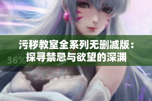 污秽教室全系列无删减版：探寻禁忌与欲望的深渊