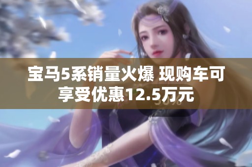 宝马5系销量火爆 现购车可享受优惠12.5万元