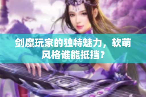 剑魔玩家的独特魅力，软萌风格谁能抵挡？