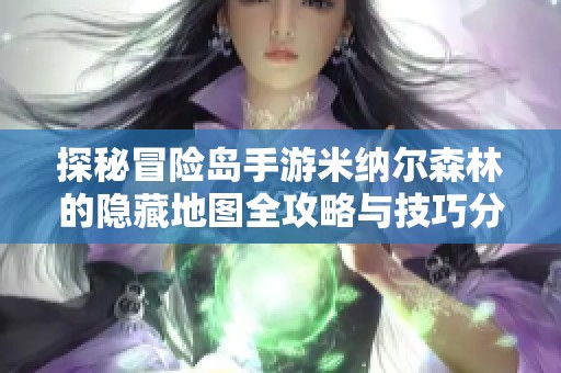 探秘冒险岛手游米纳尔森林的隐藏地图全攻略与技巧分享