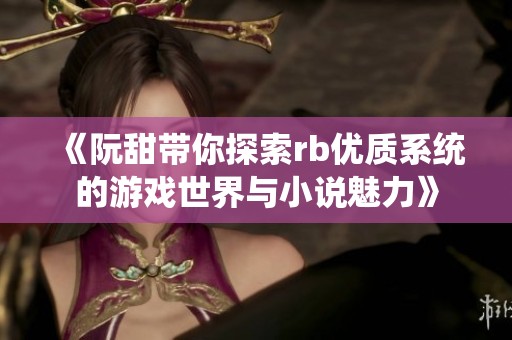 《阮甜带你探索rb优质系统的游戏世界与小说魅力》