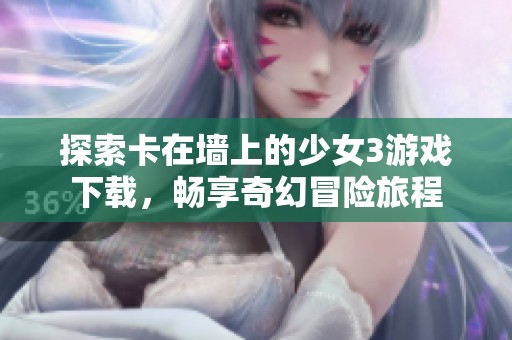 探索卡在墙上的少女3游戏下载，畅享奇幻冒险旅程