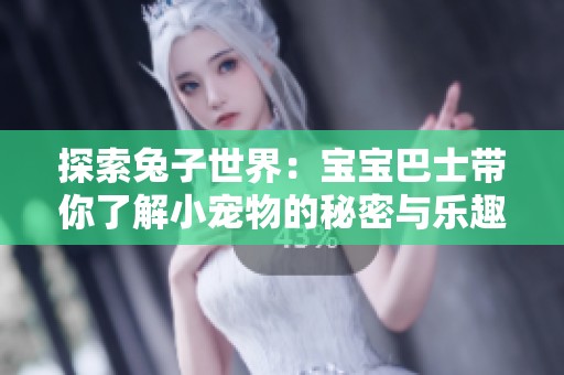 探索兔子世界：宝宝巴士带你了解小宠物的秘密与乐趣