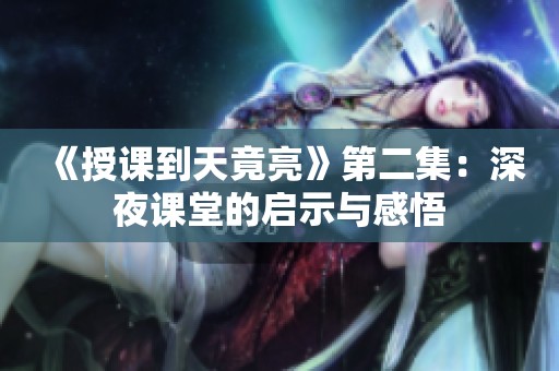 《授课到天竟亮》第二集：深夜课堂的启示与感悟
