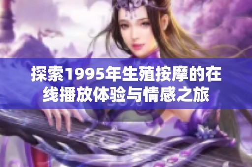 探索1995年生殖按摩的在线播放体验与情感之旅