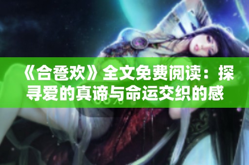 《合卺欢》全文免费阅读：探寻爱的真谛与命运交织的感人故事