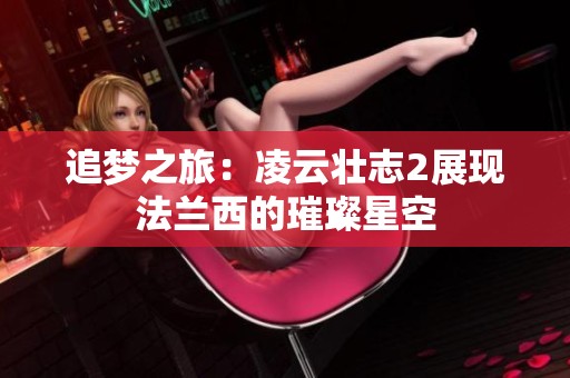 追梦之旅：凌云壮志2展现法兰西的璀璨星空