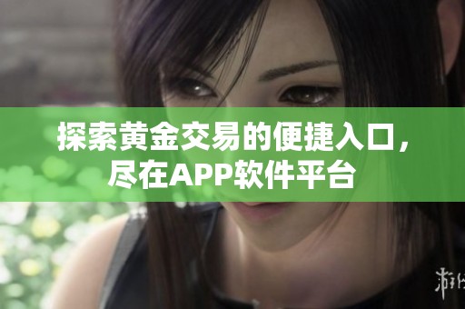 探索黄金交易的便捷入口，尽在APP软件平台