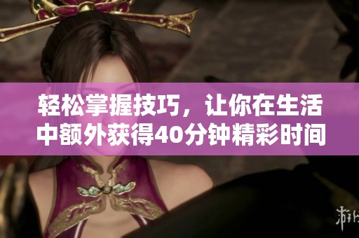 轻松掌握技巧，让你在生活中额外获得40分钟精彩时间