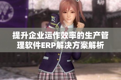 提升企业运作效率的生产管理软件ERP解决方案解析