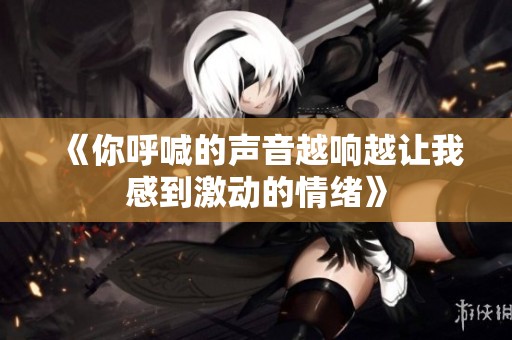《你呼喊的声音越响越让我感到激动的情绪》