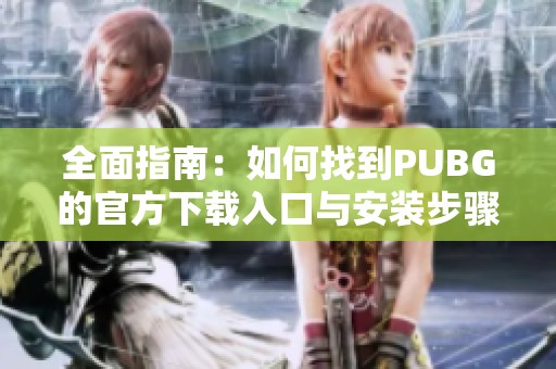 全面指南：如何找到PUBG的官方下载入口与安装步骤