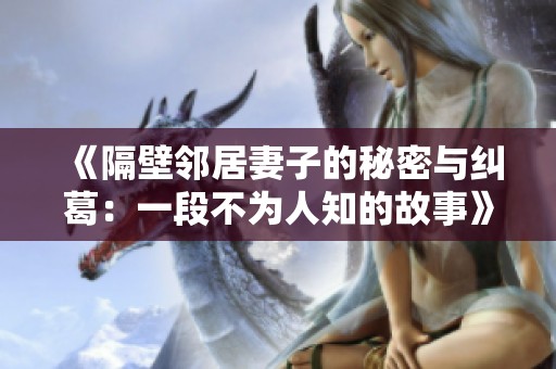 《隔壁邻居妻子的秘密与纠葛：一段不为人知的故事》