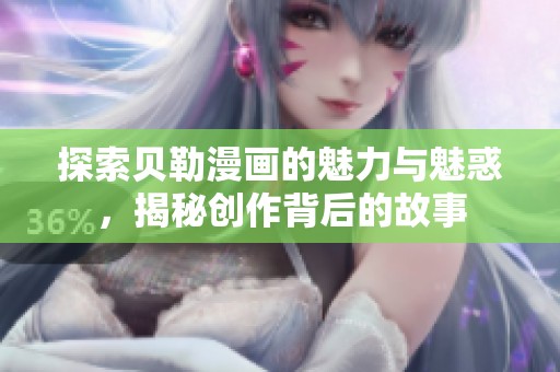 探索贝勒漫画的魅力与魅惑，揭秘创作背后的故事