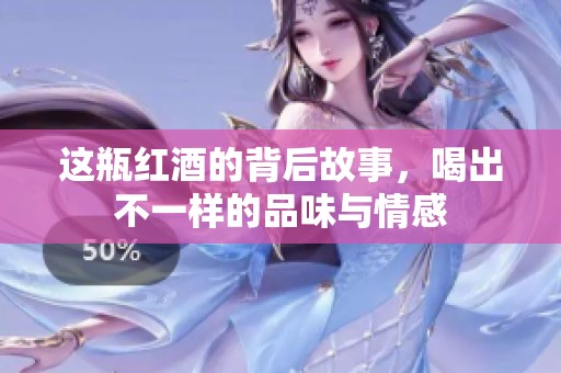 这瓶红酒的背后故事，喝出不一样的品味与情感