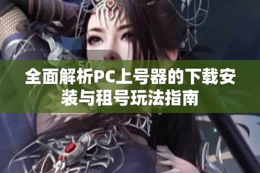 全面解析PC上号器的下载安装与租号玩法指南